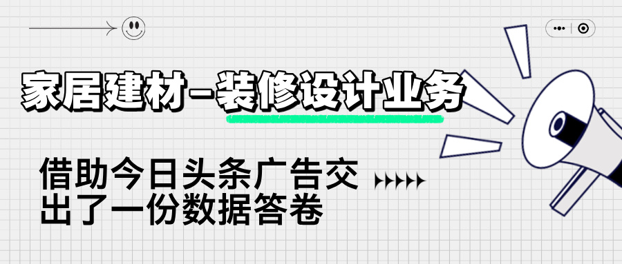 家居建材 - 装修设计业务借助今日头条广告交出了一份数据答卷
